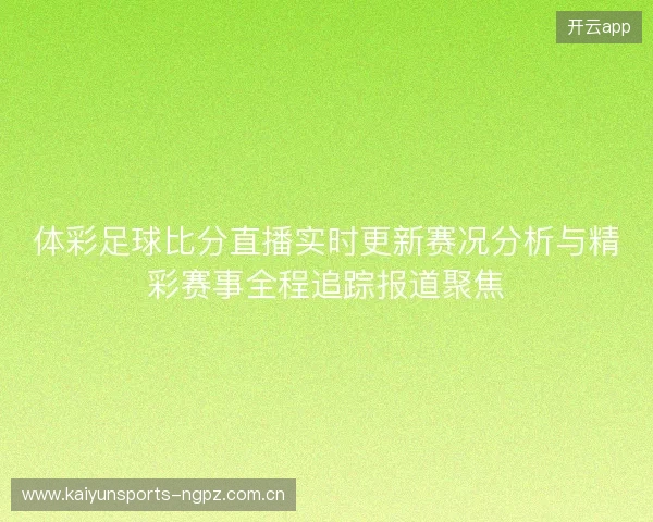 体彩足球比分直播实时更新赛况分析与精彩赛事全程追踪报道聚焦