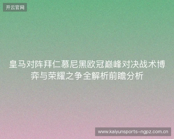 皇马对阵拜仁慕尼黑欧冠巅峰对决战术博弈与荣耀之争全解析前瞻分析 皇马对阵拜仁慕尼黑欧冠巅峰对决战术博弈与荣耀之争全解析前瞻分析