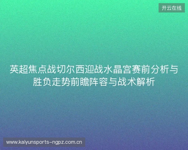 英超焦点战切尔西迎战水晶宫赛前分析与胜负走势前瞻阵容与战术解析