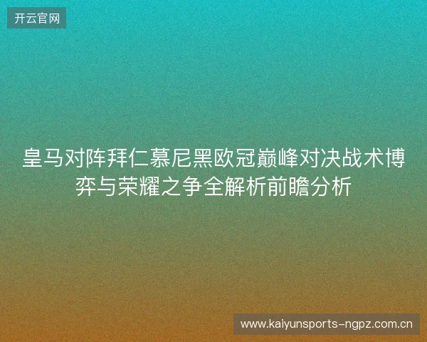 皇马对阵拜仁慕尼黑欧冠巅峰对决战术博弈与荣耀之争全解析前瞻分析 皇马对阵拜仁慕尼黑欧冠巅峰对决战术博弈与荣耀之争全解析前瞻分析