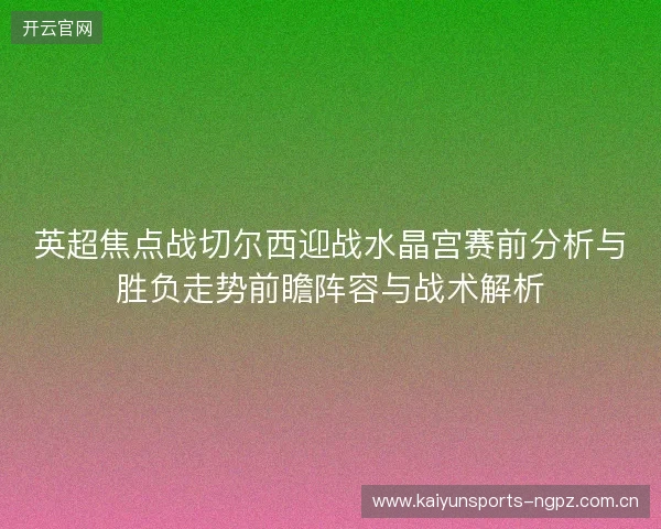 英超焦点战切尔西迎战水晶宫赛前分析与胜负走势前瞻阵容与战术解析