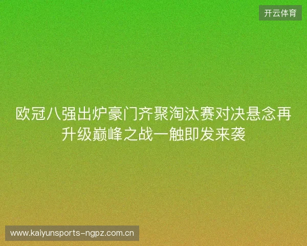 欧冠八强出炉豪门齐聚淘汰赛对决悬念再升级巅峰之战一触即发来袭