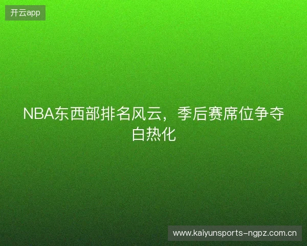 NBA东西部排名风云，季后赛席位争夺白热化
