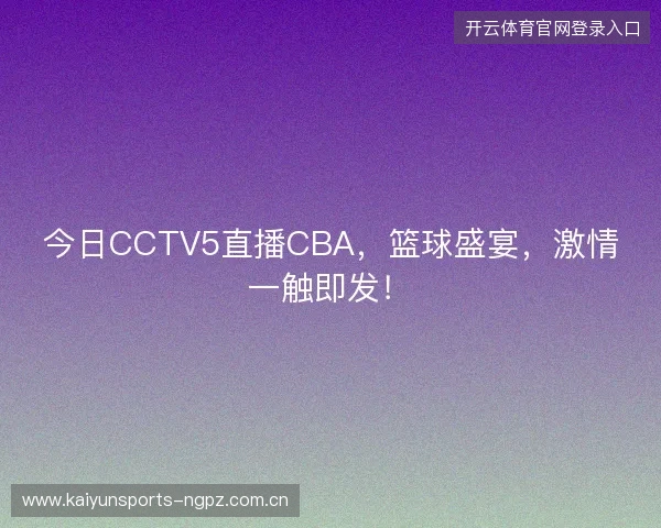今日CCTV5直播CBA，篮球盛宴，激情一触即发！