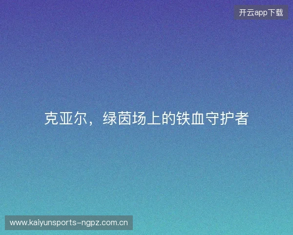 克亚尔，绿茵场上的铁血守护者