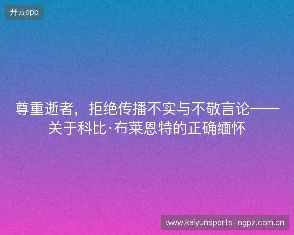 尊重逝者，拒绝传播不实与不敬言论——关于科比·布莱恩特的正确缅怀